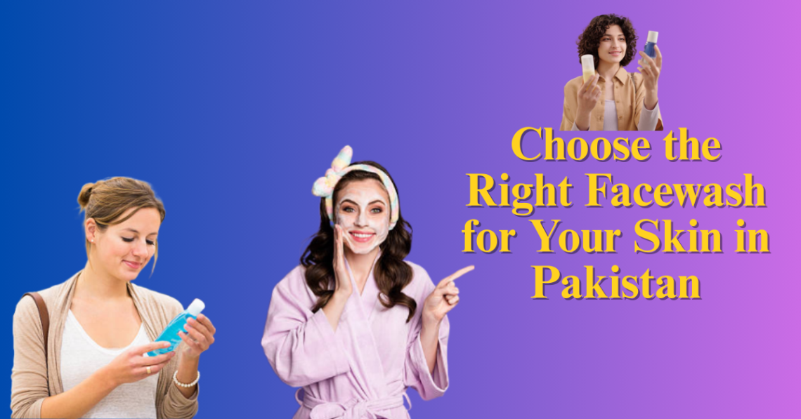 Choose the Right Facewash for Your Skin in Pakistan